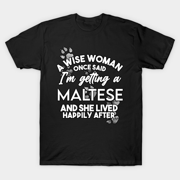 A wise woman once said i'm getting a Maltese and she lived happily after T-Shirt by SerenityByAlex